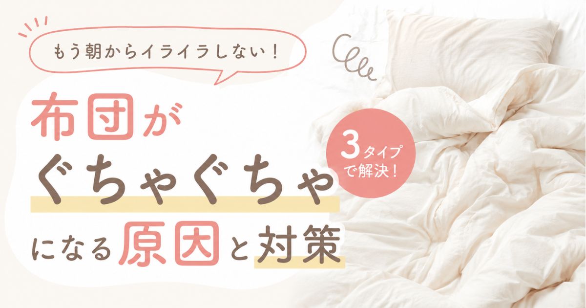 布団がぐちゃぐちゃになる原因は?寝相だけじゃない朝の乱れを防ぐ対策とタイプ別の直し方