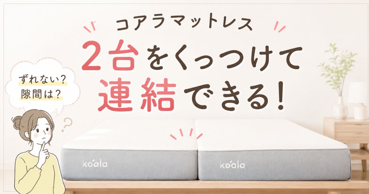 コアラマットレスは連結できます!ずれない隙間対策も簡単です|シングル2台でキングより広い方法と費用