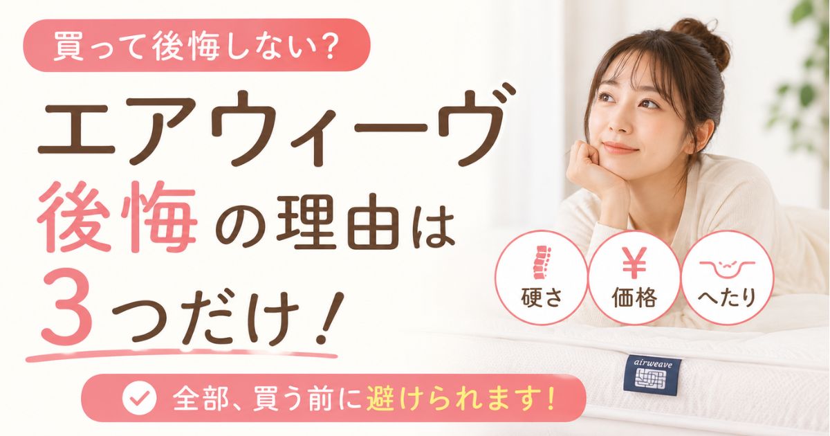 エアウィーヴで後悔する理由は硬い・へたり・価格だけ!避ければ失敗しません