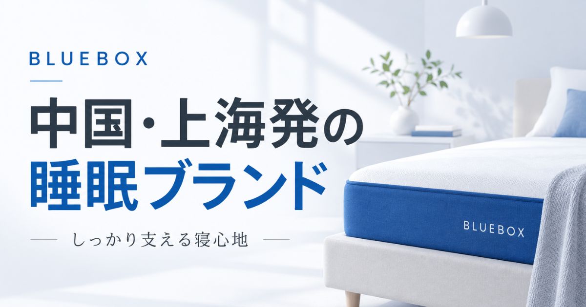 BLUEBOX(ブルーボックス)とは?中国で100万人以上が使う新興マットレスブランド