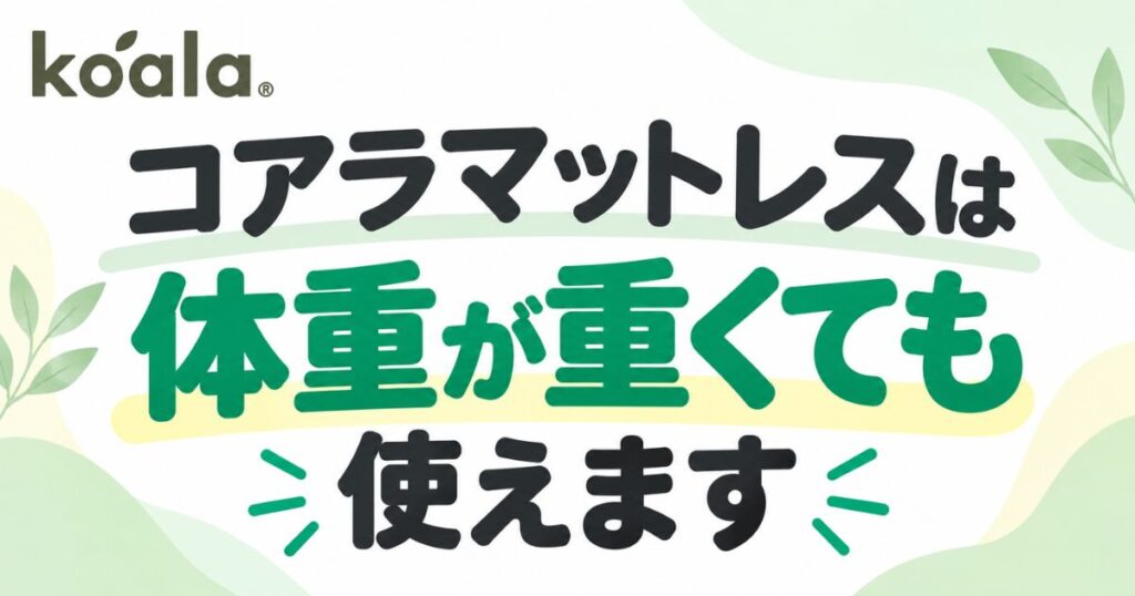 コアラマットレスは体重が重くても使えます！体重制限なしだから安心｜プラスとシュプリームの選び方とへたり対策